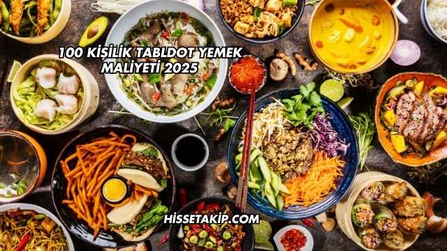 100 Kişilik Tabldot Yemek Maliyeti 2025