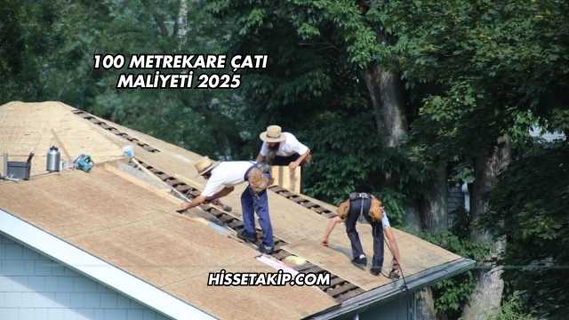 100 Metrekare Çatı Maliyeti 2025