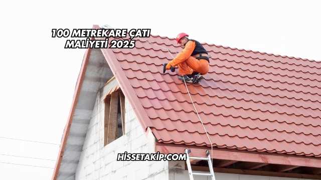 100 Metrekare Çatı Maliyeti 2025