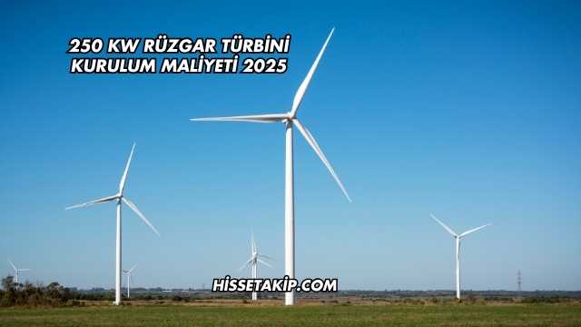 250 kw Rüzgar Türbini Kurulum Maliyeti 2025