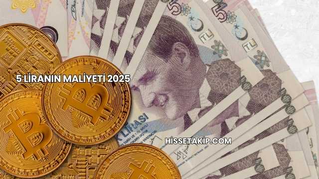 5 Liranın Maliyeti 2025