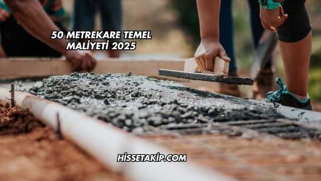50 Metrekare Temel Maliyeti 2025