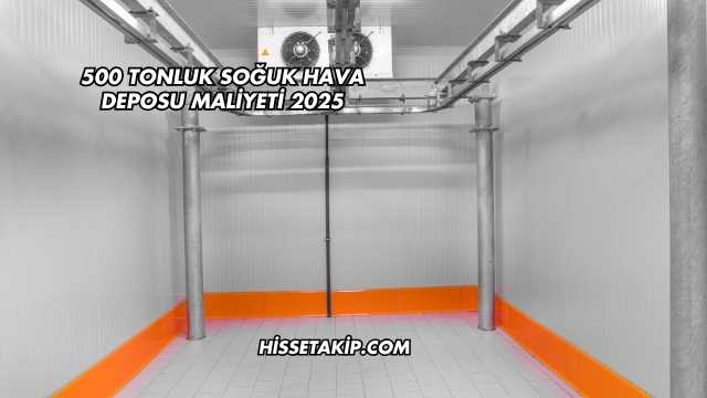 500 Tonluk Soğuk Hava Deposu Maliyeti 2025