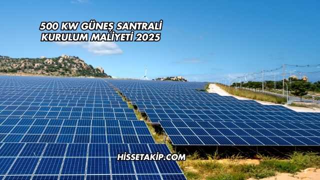 500 kW Güneş Santrali Kurulum Maliyeti 2025
