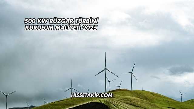 500 kW Rüzgar Türbini Kurulum Maliyeti 2025