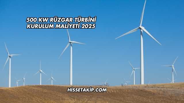 500 kW Rüzgar Türbini Kurulum Maliyeti 2025