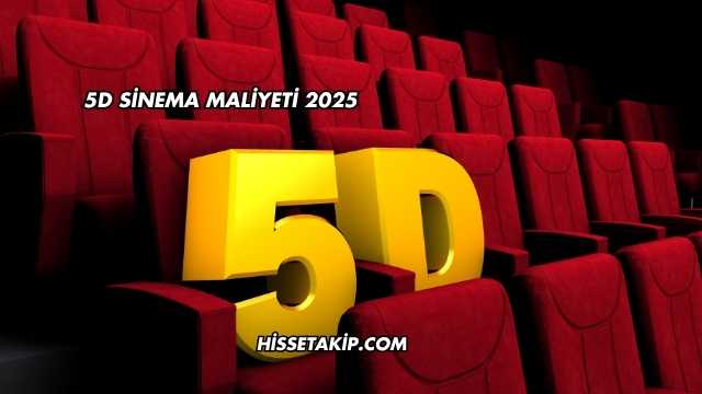 5D Sinema Maliyeti 2025