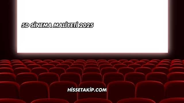 5D Sinema Maliyeti 2025