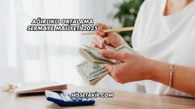 Ağırlıklı Ortalama Sermaye Maliyeti 2025