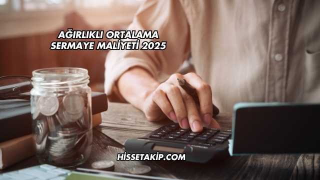 Ağırlıklı Ortalama Sermaye Maliyeti 2025