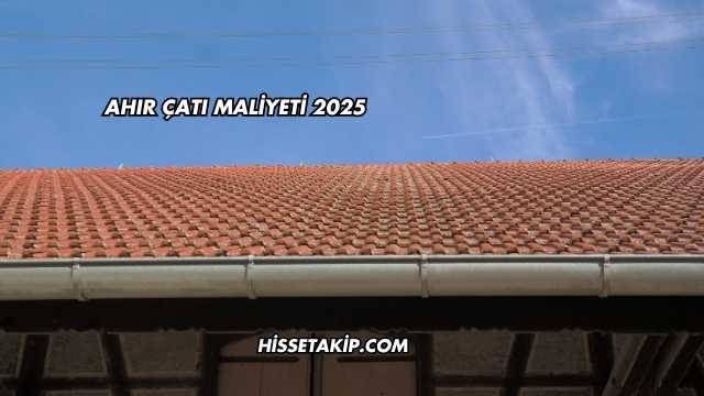 Ahır Çatı Maliyeti 2025
