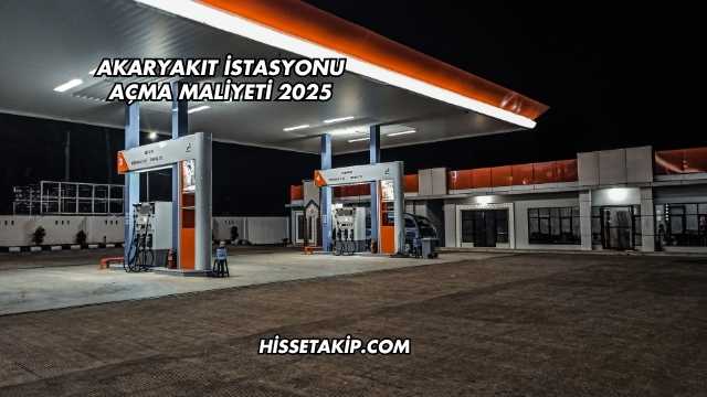 Akaryakıt İstasyonu Açma Maliyeti 2025