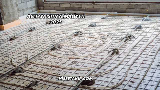 Alttan Isıtma Maliyeti 2025