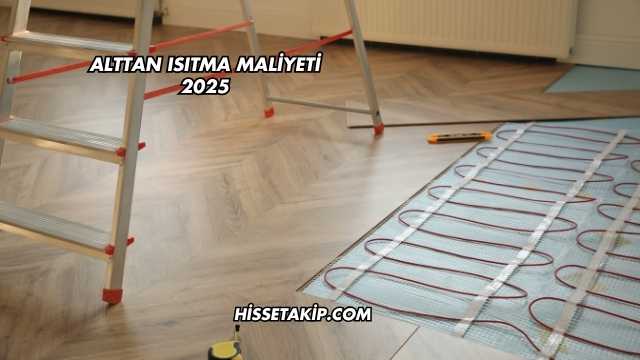 Alttan Isıtma Maliyeti 2025
