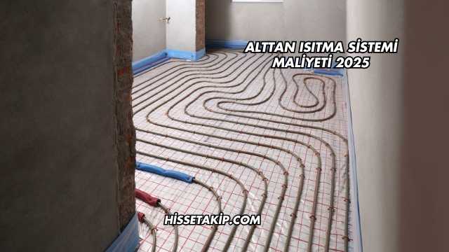 Alttan Isıtma Sistemi Maliyeti 2025
