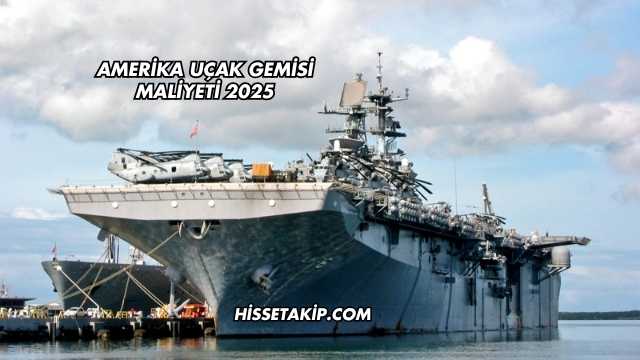 Amerika Uçak Gemisi Maliyeti 2025