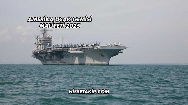 Amerika Uçak Gemisi Maliyeti 2025