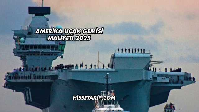 Amerika Uçak Gemisi Maliyeti 2025