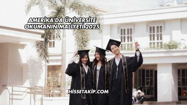Amerika'da Üniversite Okumanın Maliyeti 2025
