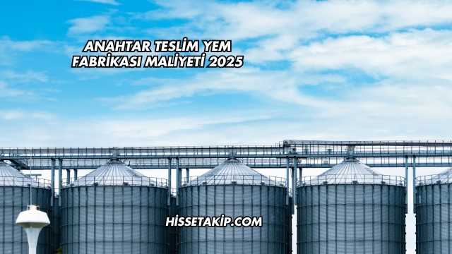 Anahtar Teslim Yem Fabrikası Maliyeti 2025