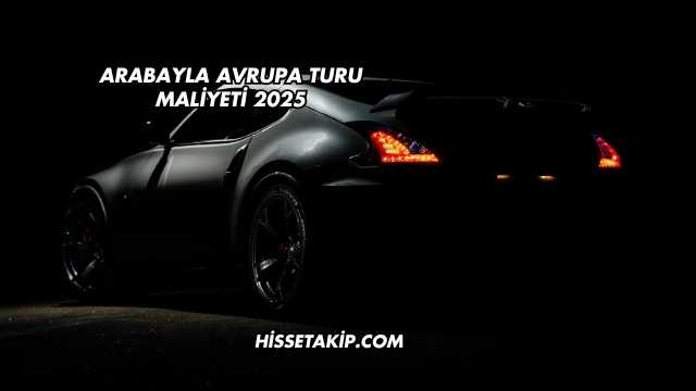 Arabayla Avrupa Turu Maliyeti 2025