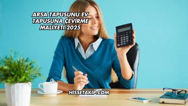 Arsa Tapusunu Ev Tapusuna Çevirme Maliyeti 2025