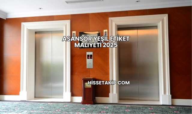 Asansör Yeşil Etiket Maliyeti 2025