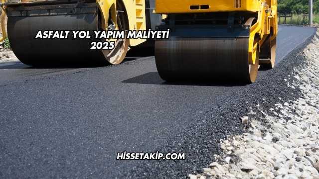 Asfalt Yol Yapım Maliyeti 2025