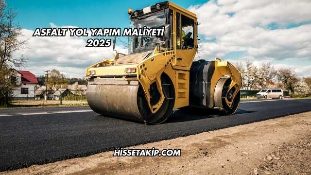 Asfalt Yol Yapım Maliyeti 2025