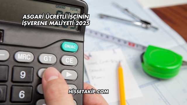 Asgari Ücretli İşçinin İşverene Maliyeti 2025