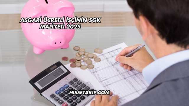 Asgari Ücretli İşçinin SGK Maliyeti 2025