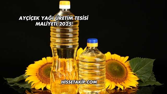 Ayçiçek Yağı Üretim Tesisi Maliyeti 2025