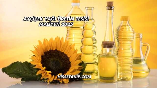 Ayçiçek Yağı Üretim Tesisi Maliyeti 2025