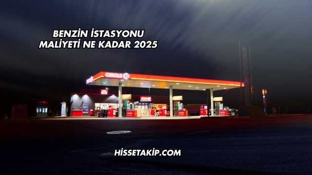 Benzin İstasyonu Maliyeti Ne Kadar 2025