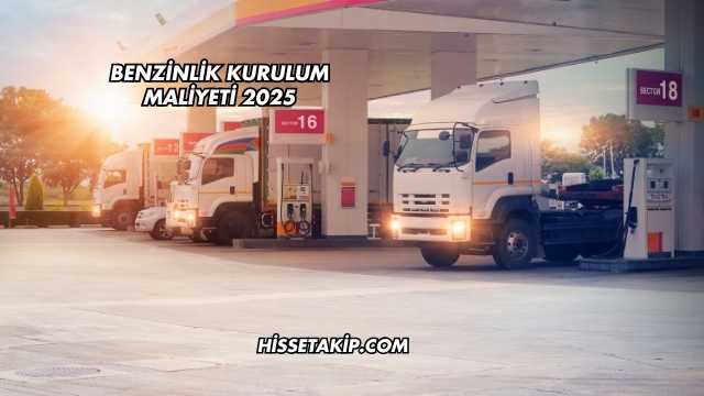 Benzinlik Kurulum Maliyeti 2025