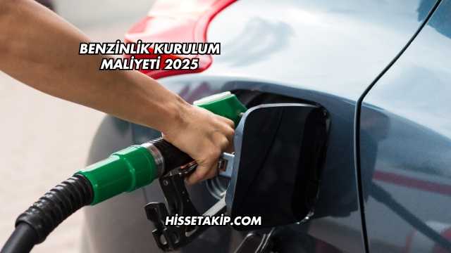 Benzinlik Kurulum Maliyeti 2025