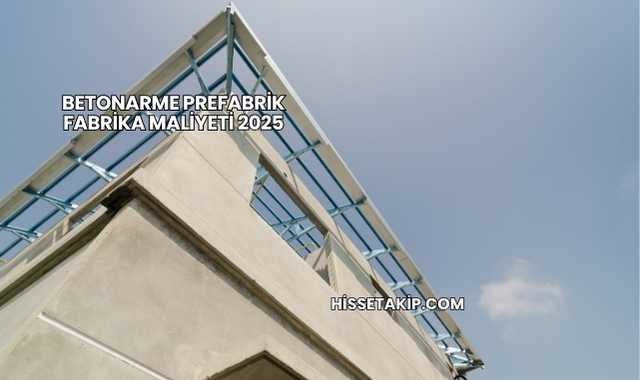 Betonarme Prefabrik Fabrika Maliyeti 2025