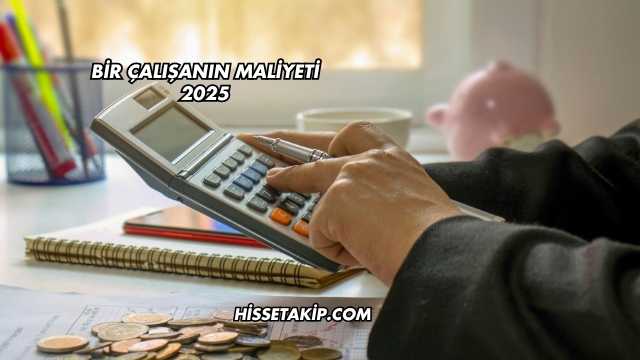 Bir Çalışanın Maliyeti 2025