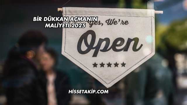 Bir Dükkan Açmanın Maliyeti 2025