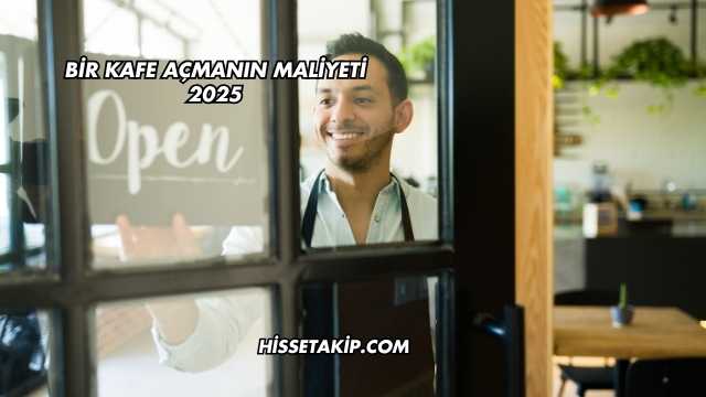 Bir Kafe Açmanın Maliyeti 2025