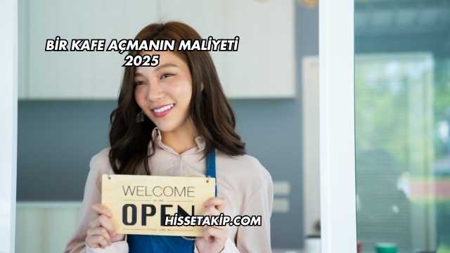 Bir Kafe Açmanın Maliyeti 2025