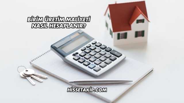 Birim Üretim Maliyeti Nasıl Hesaplanır?