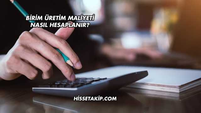 Birim Üretim Maliyeti Nasıl Hesaplanır?