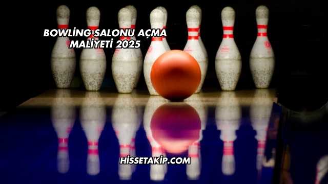 Bowling Salonu Açma Maliyeti 2025