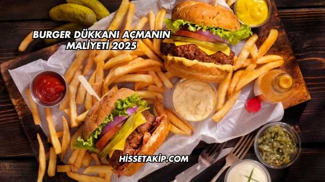 Burger Dükkanı Açmanın Maliyeti 2025