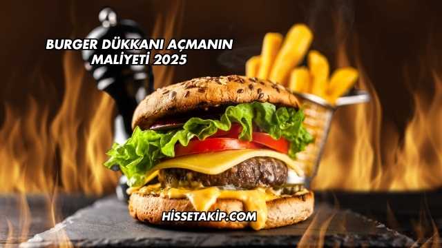 Burger Dükkanı Açmanın Maliyeti 2025