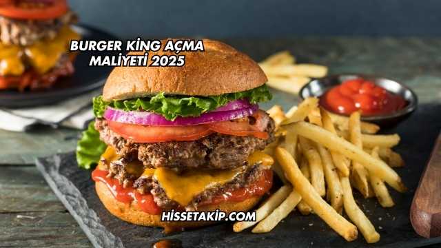 Burger King Açma Maliyeti 2025