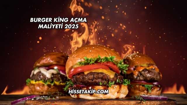 Burger King Açma Maliyeti 2025
