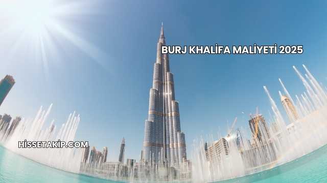 Burj Khalifa Maliyeti 2025