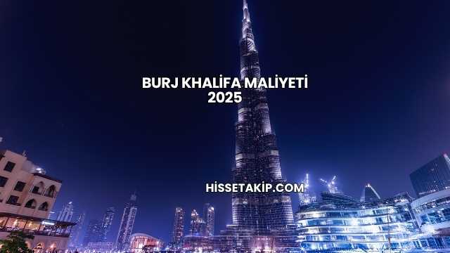 Burj Khalifa Maliyeti 2025